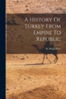 Image for A History Of Turkey From Empire To Republic