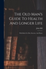 Image for The Old Man&#39;s Guide To Health And Longer Life : With Rules For Diet, Exercise, And Physic