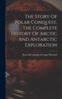Image for The Story Of Polar Conquest, The Complete History Of Arctic And Antarctic Exploration