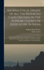 Image for An Analytical Digest Of All The Reported Cases Decided In The Supreme Courts Of Judicature In India : In The Courts Of The Hon. East-india Company, And On Appeal From India, By Her Majesty In Council.