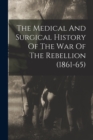 Image for The Medical And Surgical History Of The War Of The Rebellion (1861-65)