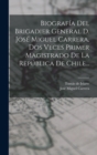 Image for Biografia Del Brigadier General D. Jose Miguel Carrera, Dos Veces Primer Magistrado De La Republica De Chile...