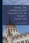 Image for Fiume, The Superlatively Italian City...by Henry I. Hazelton