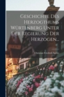 Image for Geschichte Des Herzogthums Wurtenberg Unter Der Regierung Der Herzogen...