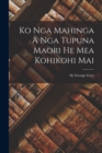 Image for Ko Nga Mahinga A Nga Tupuna Maori He Mea Kohikohi Mai