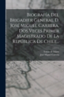 Image for Biografia Del Brigadier General D. Jose Miguel Carrera, Dos Veces Primer Magistrado De La Republica De Chile...