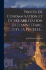 Image for Proces De Condamnation Et De Rehabilitation De Jeanne D&#39;arc, Dite La Pucelle...