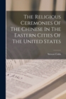 Image for The Religious Ceremonies Of The Chinese In The Eastern Cities Of The United States