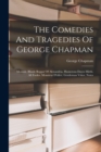 Image for The Comedies And Tragedies Of George Chapman : Memoir. Blinde Beggar Of Alexandria. Humerous Dayes Mirth. All Fooles. Monsieur D&#39;olive. Gentleman Vsher. Notes