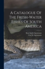 Image for A Catalogue Of The Fresh-water Fishes Of South America