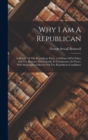 Image for Why I Am A Republican : A History Of The Republican Party, A Defense Of Its Policy And The Reasons Which Justify Its Continuance In Power, With Biographical Sketches Of The Republican Candidates