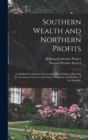 Image for Southern Wealth and Northern Profits : As Exhibited in Statistical Facts and Official Figures: Showing the Necessity of Union to the Future Prosperity and Welfare of the Republic