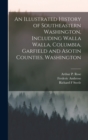 Image for An Illustrated History of Southeastern Washington, Including Walla Walla, Columbia, Garfield and Asotin Counties, Washington