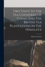Image for Two Visits To The Tea Countries Of China And The British Tea Plantations In The Himalaya