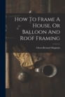 Image for How To Frame A House, Or Balloon And Roof Framing