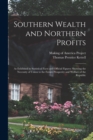 Image for Southern Wealth and Northern Profits : As Exhibited in Statistical Facts and Official Figures: Showing the Necessity of Union to the Future Prosperity and Welfare of the Republic