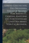 Image for Lebens-Geschichte des Freiherrn Theodor Reding von Biberegg, General-Kapitans des Furstenthums und der Armee von Catalonien.