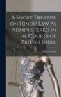 Image for A Short Treatise on Hindu Law As Administered in the Courts of British India