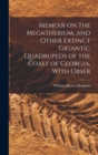 Image for Memoir on the Megatherium, and Other Extinct Gigantic Quadrupeds of the Coast of Georgia, With Obser