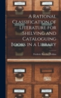 Image for A Rational Classification of Literature for Shelving and Cataloguing Books in a Library