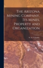 Image for The Arizona Mining Company, its Mines, Property and Organization