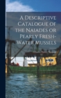 Image for A Descriptive Catalogue of the Naiades or Pearly Fresh-Water Mussels