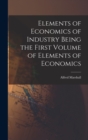 Image for Elements of Economics of Industry Being the First Volume of Elements of Economics