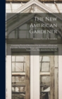 Image for The New American Gardener : Containing Practical Directions On the Culture of Fruits and Vegetables; Including Landscape and Ornamental Gardening, Grape-Vines, Silk, Strawberries, Etc. Etc