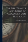 Image for The Life, Travels and Books of Alexander Von Humboldt