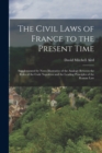 Image for The Civil Laws of France to the Present Time : Supplemented by Notes Illustrative of the Analogy Between the Rules of the Code Napoleon and the Leading Principles of the Roman Law