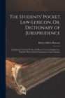 Image for The Students&#39; Pocket Law-Lexicon; Or, Dictionary of Jurisprudence : Explaining Technical Words and Phrases Used in English Law. Together With a Literal Translation of Latin Maxims