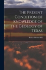 Image for The Present Condition of Knowledge of the Geology of Texas