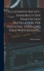 Image for Illustrirtes Recept-Handbuch Der Praktischen Destillation Fur Industrie, Land-Und Haus Wirthschaft...