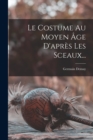 Image for Le Costume Au Moyen Age D&#39;apres Les Sceaux...