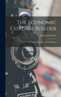 Image for The Economic Cottage Builder : Or, Cottages for Men of Small Means