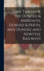 Image for Time Tables of the Dundee &amp; Arbroath, Dundee &amp; Perth, and Dundee and Newtyle Railways