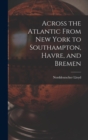 Image for Across the Atlantic From New York to Southampton, Havre, and Bremen