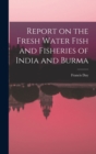 Image for Report on the Fresh Water Fish and Fisheries of India and Burma