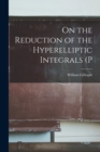 Image for On the Reduction of the Hyperelliptic Integrals (P