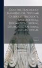 Image for God the Teacher of Mankind, or, Popular Catholic Theology, Apologetical, Dogmatical, Moral, Liturgical, Pastoral, and Ascetical; Volume 3