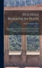 Image for Moorish Remains in Spain; Being a Brief Record of the Arabian Conquest of the Peninsula With a Particular Account of the Mohammedan Architecture and Decoration in Cordova, Seville &amp; Toledo