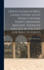 Image for Orientalisms in Bible Lands, Giving Light From Customs, Habits, Manners, Imagery, Thought and Life in the East for Bible Students