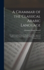 Image for A Grammar of the Classical Arabic Language; tr. and Compiled From the Works of the Most Approved Native or Naturalized Authorities, With an Introduction Volume 4, pt.2