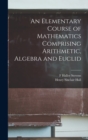 Image for An Elementary Course of Mathematics Comprising Arithmetic, Algebra and Euclid