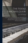 Image for The Fiddle Fancier&#39;s Guide; a Manual of Information Regarding Violins, Violas, Basses and Bows of Classical and Modern Times, Together With Biographical Notices and Portraits of the Most Famous Perfor