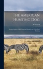 Image for The American Hunting dog; Modern Strains of Bird Dogs and Hounds, and Their Field Training