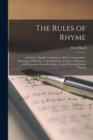 Image for The Rules of Rhyme; a Guide to English Versification. With a Compendious Dictionary of Rhymes, an Examination of Classical Measures, and Comments Upon Burlesque, Comic Verse, and Song-writing