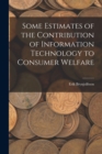 Image for Some Estimates of the Contribution of Information Technology to Consumer Welfare