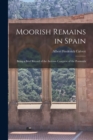 Image for Moorish Remains in Spain; Being a Brief Record of the Arabian Conquest of the Peninsula