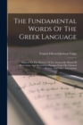 Image for The Fundamental Words Of The Greek Language : Adapted To The Memory Of The Student By Means Of Derivations And Derivatives, Passages From The Classical Writers, And Other Associations